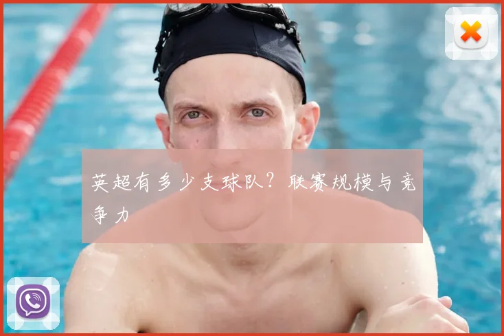 英超有多少支球队?联赛规模与竞争力