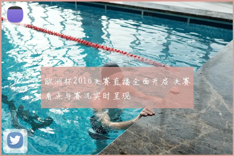 欧洲杯2016决赛直播全面开启 决赛看点与赛况实时呈现