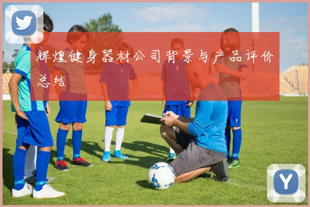 辉煌健身器材公司背景与产品评价总结
