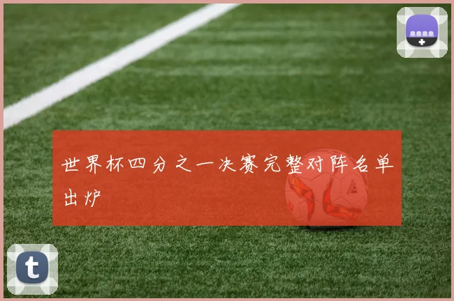 世界杯四分之一决赛完整对阵名单出炉