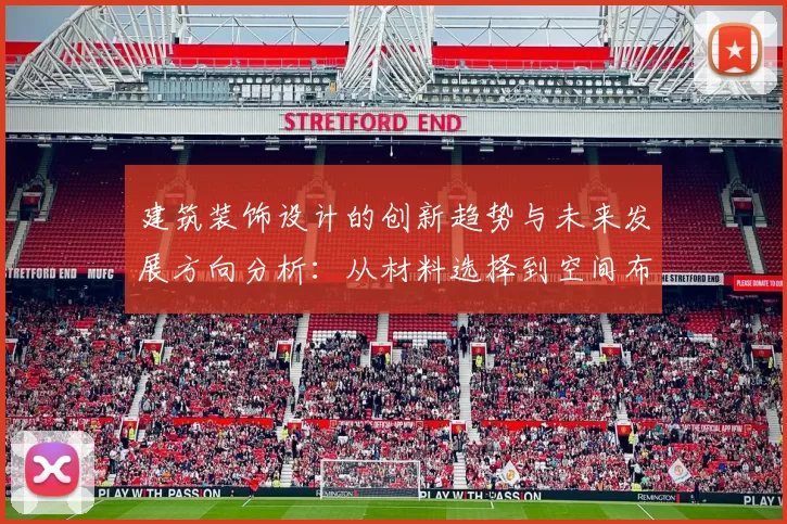 建筑装饰设计的创新趋势与未来发展方向分析：从材料选择到空间布局的全方位探索