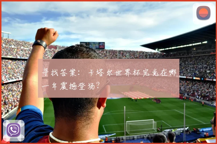 寻找答案:卡塔尔世界杯究竟在哪一年震撼登场?