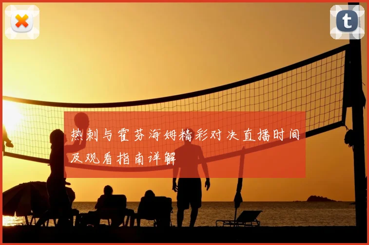 热刺与霍芬海姆精彩对决直播时间及观看指南详解