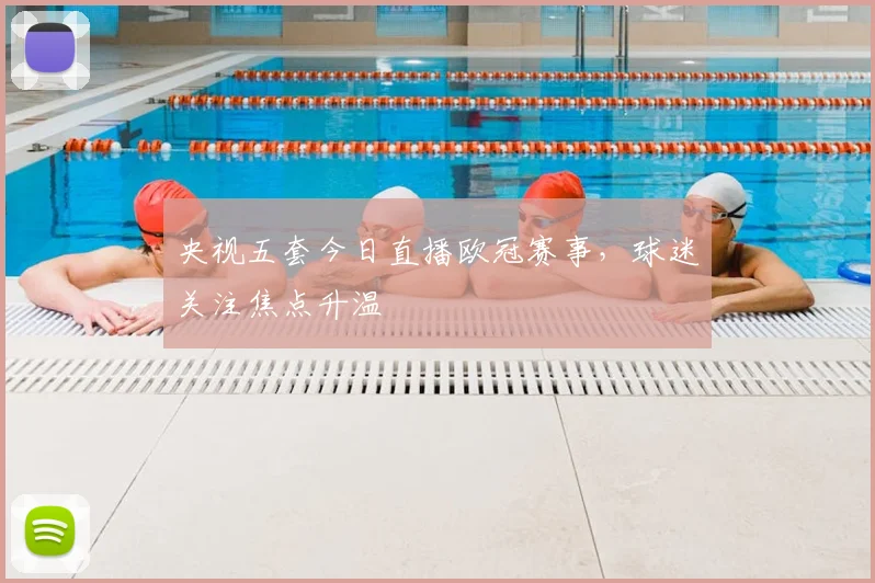 央视五套今日直播欧冠赛事,球迷关注焦点升温