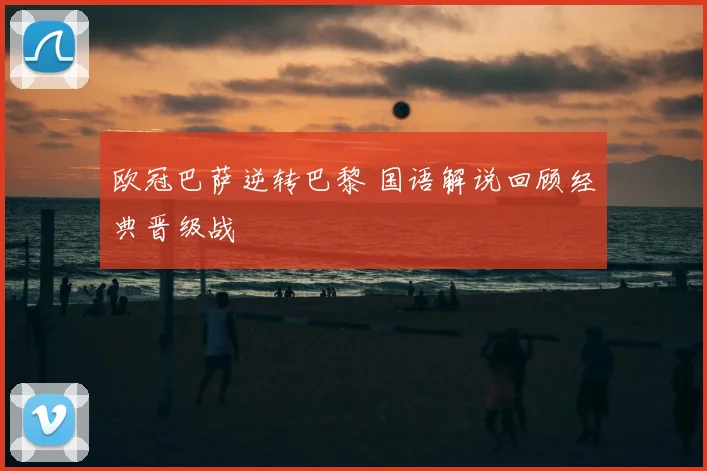欧冠巴萨逆转巴黎 国语解说回顾经典晋级战