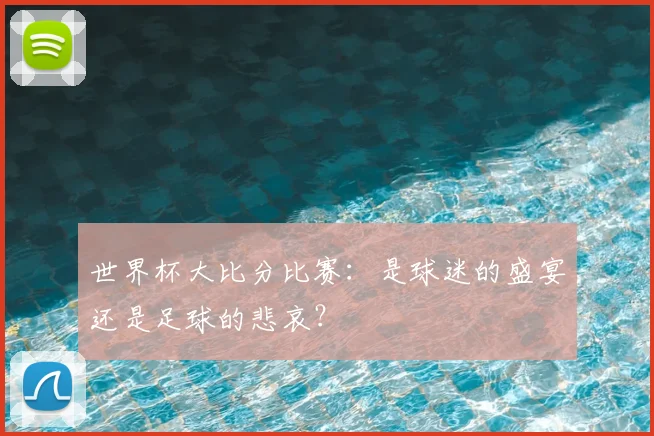 世界杯大比分比赛：是球迷的盛宴还是足球的悲哀？
