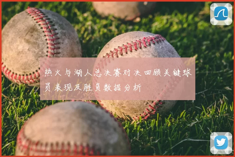 热火与湖人总决赛对决回顾关键球员表现及胜负数据分析