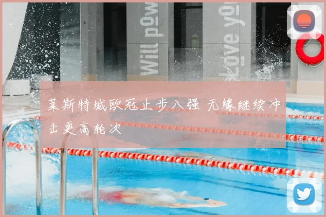 莱斯特城欧冠止步八强 无缘继续冲击更高轮次