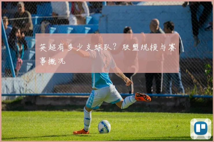 英超有多少支球队?联盟规模与赛事概况