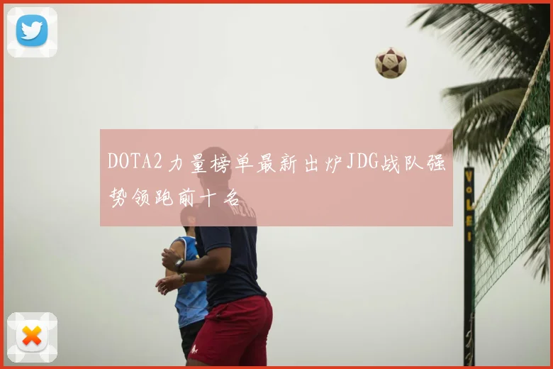 DOTA2力量榜单最新出炉JDG战队强势领跑前十名