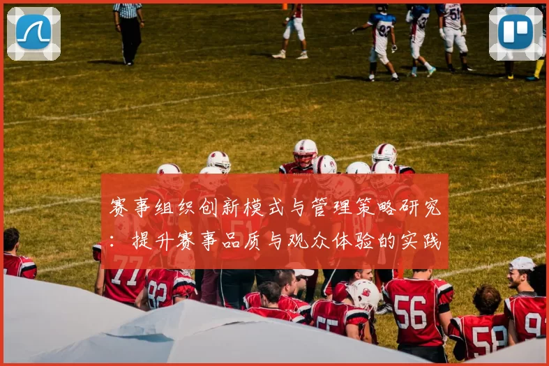 赛事组织创新模式与管理策略研究：提升赛事品质与观众体验的实践与思考