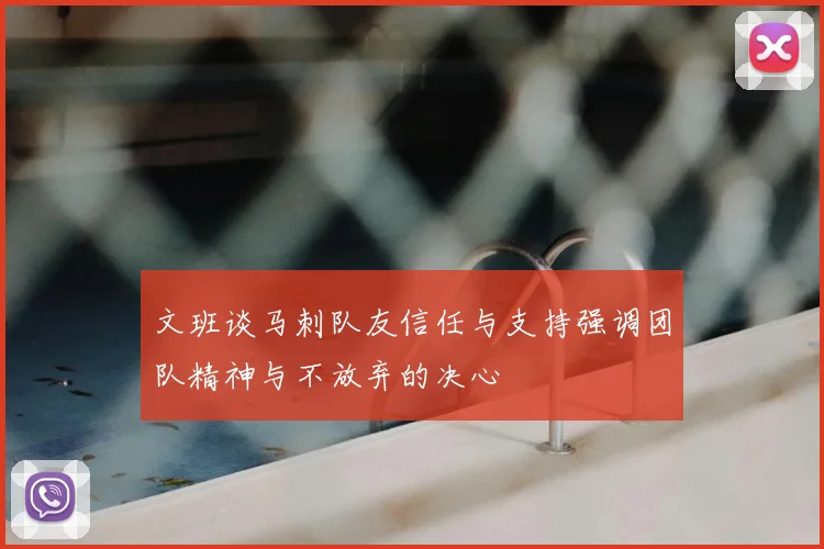 文班谈马刺队友信任与支持强调团队精神与不放弃的决心