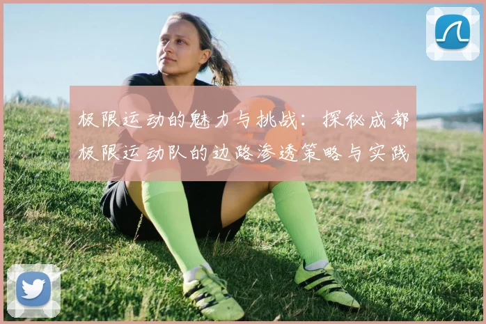 极限运动的魅力与挑战:探秘成都极限运动队的边路渗透策略与实践