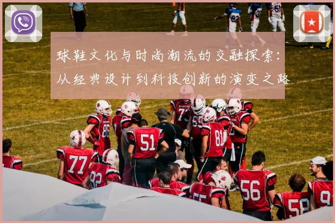 球鞋文化与时尚潮流的交融探索：从经典设计到科技创新的演变之路