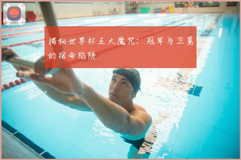 揭秘世界杯五大魔咒:冠军与卫冕的宿命陷阱