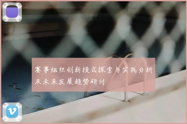 赛事组织创新模式探索与实践分析及未来发展趋势研讨