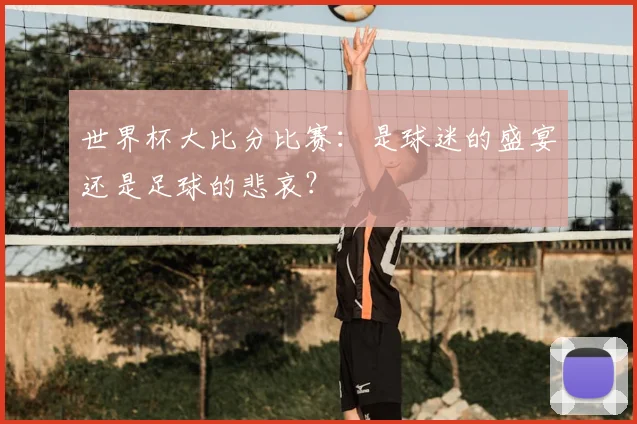 世界杯大比分比赛:是球迷的盛宴还是足球的悲哀?