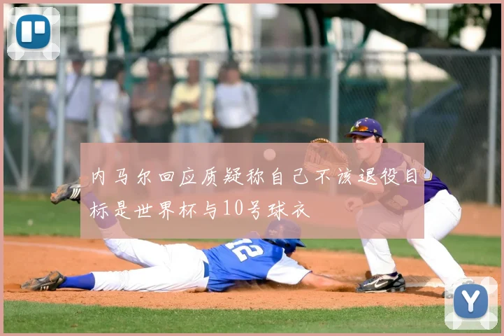 内马尔回应质疑称自己不该退役目标是世界杯与10号球衣
