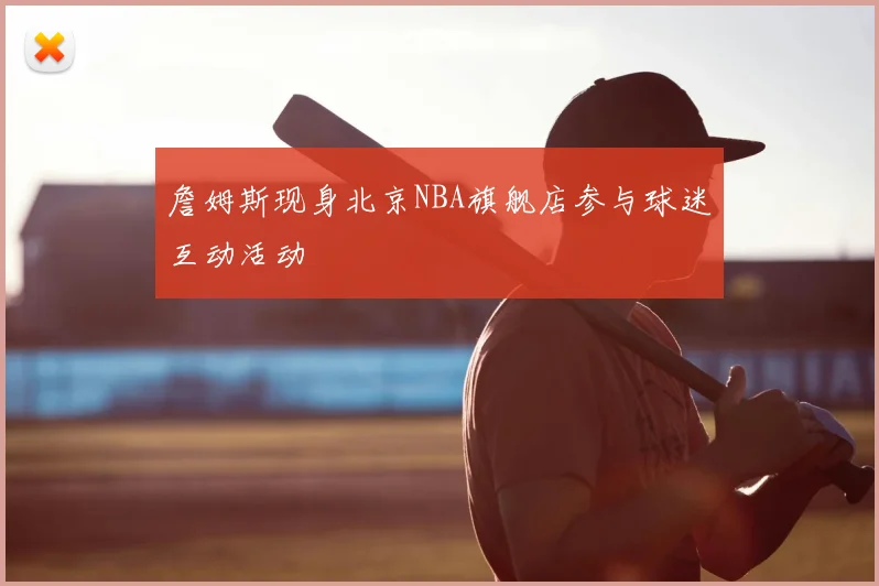 詹姆斯现身北京NBA旗舰店参与球迷互动活动