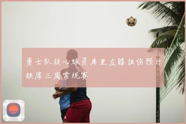 勇士队核心球员库里左膝扭伤预计缺席三周常规赛