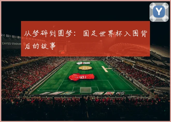 从梦碎到圆梦:国足世界杯入围背后的故事