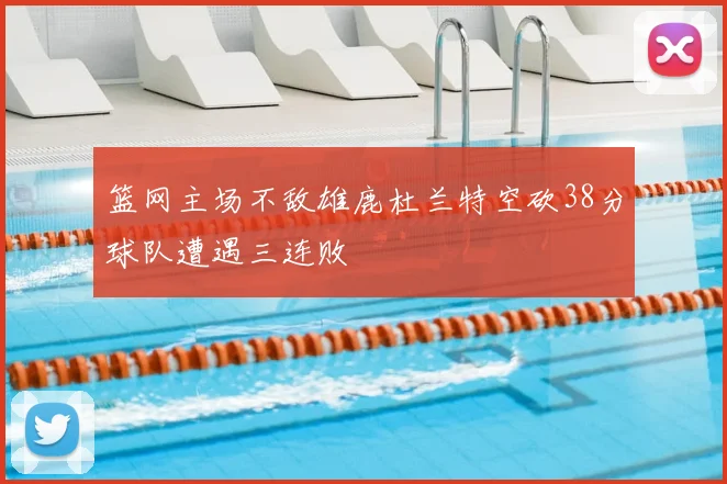 篮网主场不敌雄鹿杜兰特空砍38分球队遭遇三连败