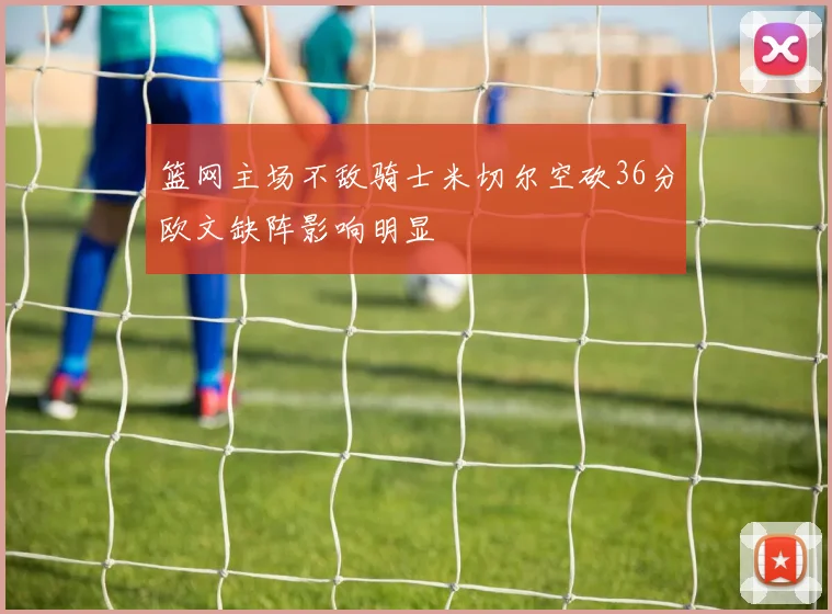 篮网主场不敌骑士米切尔空砍36分欧文缺阵影响明显