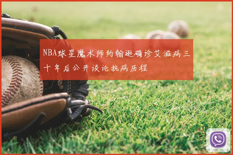 NBA球星魔术师约翰逊确诊艾滋病三十年后公开谈论抗病历程
