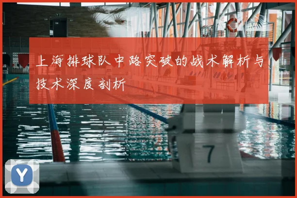 上海排球队中路突破的战术解析与技术深度剖析