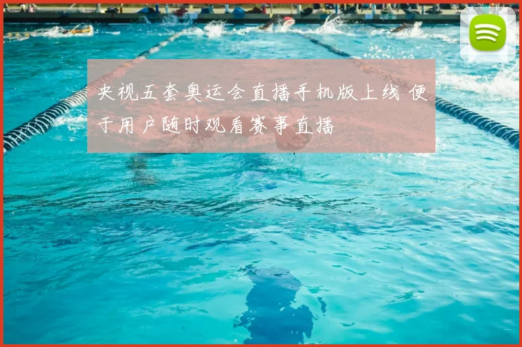 央视五套奥运会直播手机版上线 便于用户随时观看赛事直播