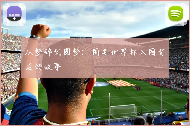 从梦碎到圆梦：国足世界杯入围背后的故事
