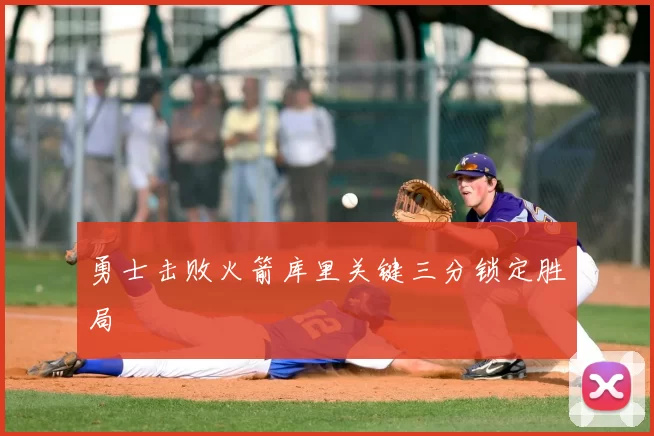 勇士击败火箭库里关键三分锁定胜局