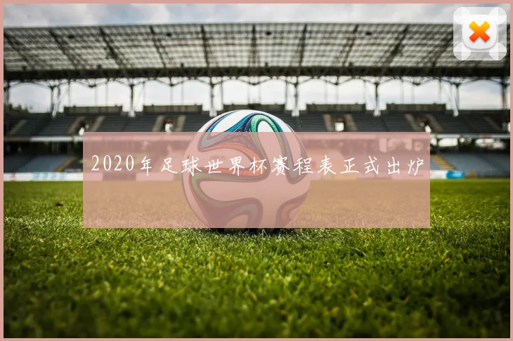 2020年足球世界杯赛程表正式出炉