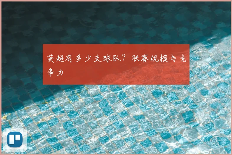 英超有多少支球队?联赛规模与竞争力