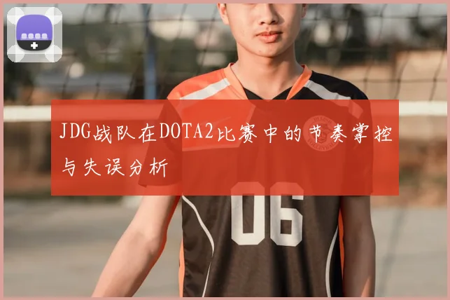 JDG战队在DOTA2比赛中的节奏掌控与失误分析