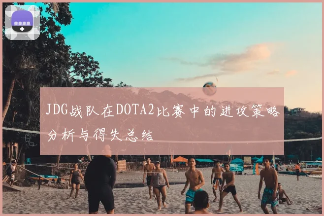 JDG战队在DOTA2比赛中的进攻策略分析与得失总结