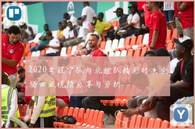 2020年辽宁队与北控队精彩对决全场回放视频分享与分析