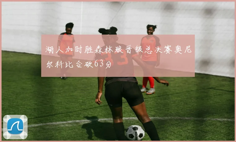 湖人加时胜森林狼晋级总决赛奥尼尔科比合砍63分