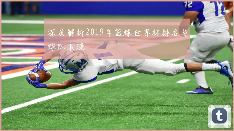 深度解析2019年篮球世界杯排名与球队表现