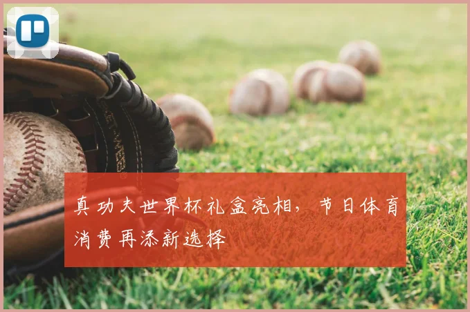 真功夫世界杯礼盒亮相,节日体育消费再添新选择