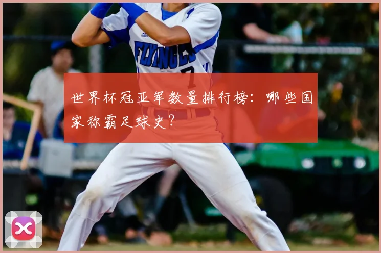 世界杯冠亚军数量排行榜：哪些国家称霸足球史？