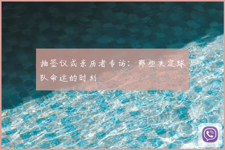 抽签仪式亲历者专访:那些决定球队命运的时刻