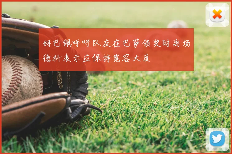 姆巴佩呼吁队友在巴萨领奖时离场德科表示应保持宽容大度