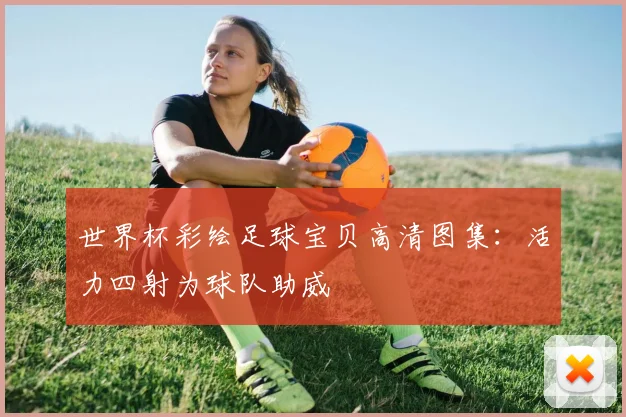 世界杯彩绘足球宝贝高清图集:活力四射为球队助威