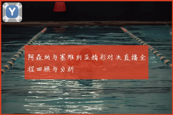 阿森纳与塞维利亚精彩对决直播全程回顾与分析