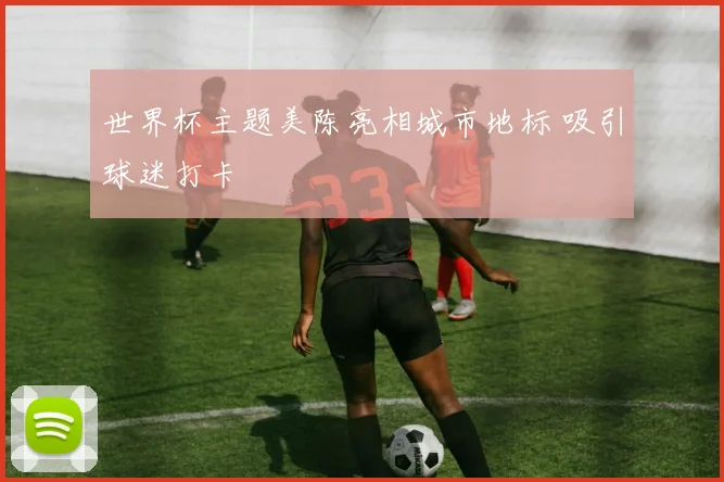 世界杯主题美陈亮相城市地标 吸引球迷打卡